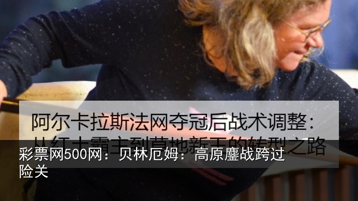 彩票网500网：贝林厄姆：高原鏖战跨过险关