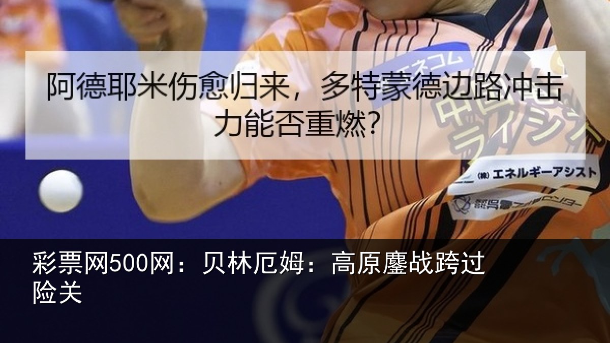彩票网500网：贝林厄姆：高原鏖战跨过险关