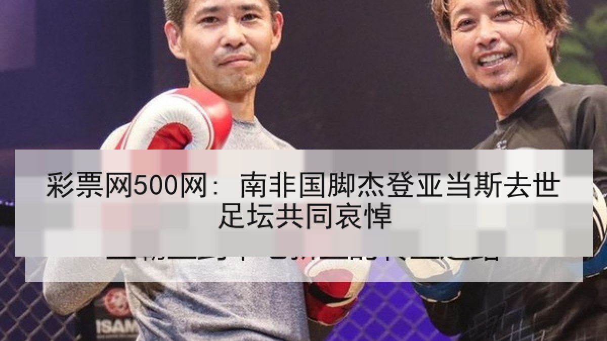 彩票网500网: 南非国脚杰登亚当斯去世足坛共同哀悼