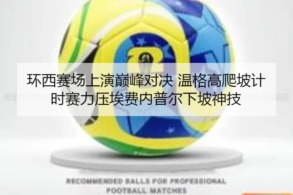 环西赛场上演巅峰对决 温格高爬坡计时赛力压埃费内普尔下坡神技