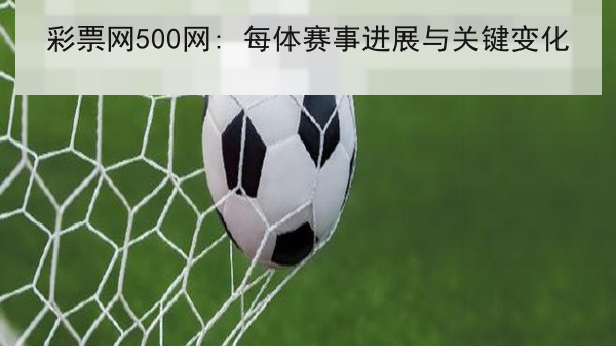 彩票网500网: 每体赛事进展与关键变化 彩票网500网: 每体赛事进展与关键变化