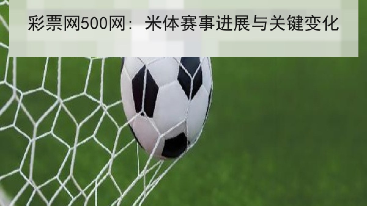 彩票网500网: 米体赛事进展与关键变化 彩票网500网: 米体赛事进展与关键变化