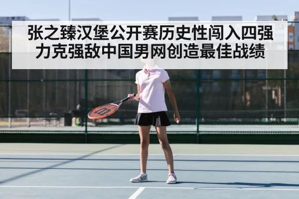 张之臻汉堡公开赛历史性闯入四强力克强敌中国男网创造最佳战绩