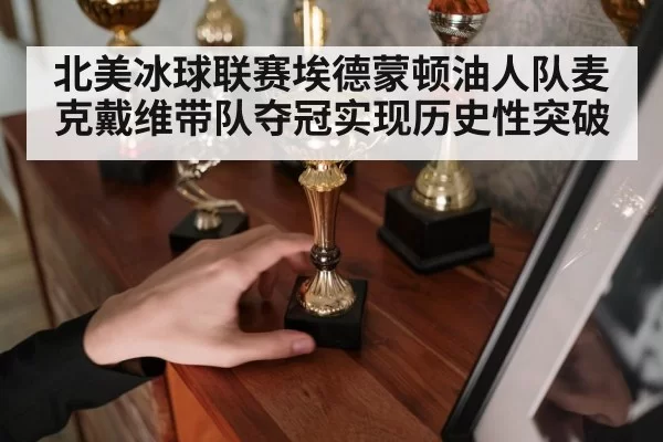北美冰球联赛埃德蒙顿油人队麦克戴维带队夺冠实现历史性突破