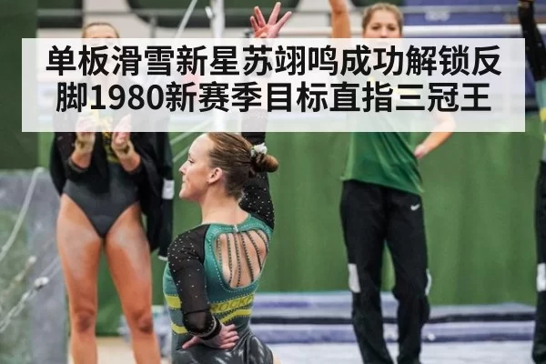 单板滑雪新星苏翊鸣成功解锁反脚1980新赛季目标直指三冠王