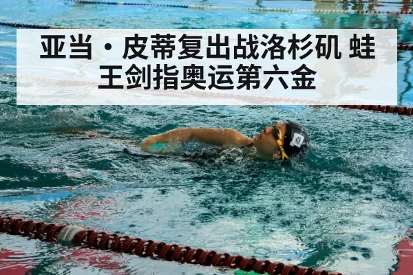 亚当·皮蒂复出战洛杉矶 蛙王剑指奥运第六金