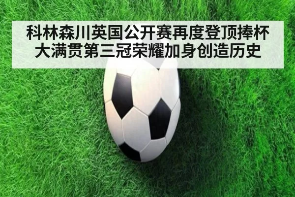 科林森川英国公开赛再度登顶捧杯 大满贯第三冠荣耀加身创造历史