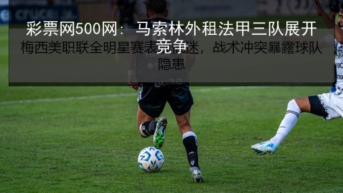 彩票网500网: 马索林外租法甲三队展开竞争