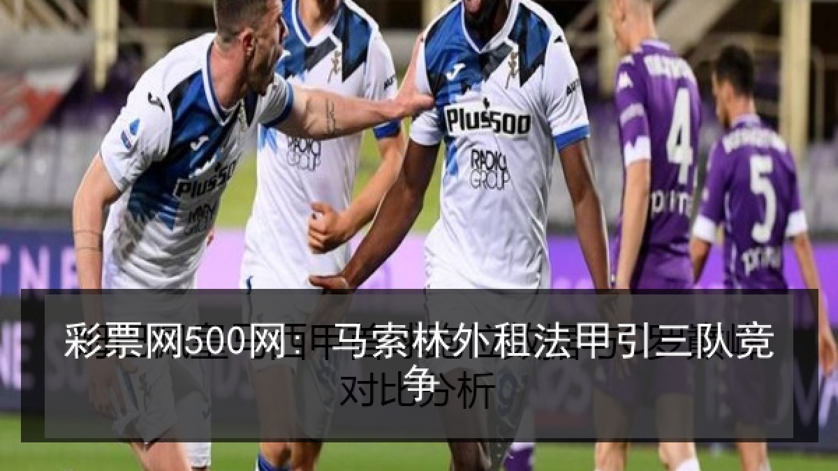 彩票网500网: 马索林外租法甲引三队竞争