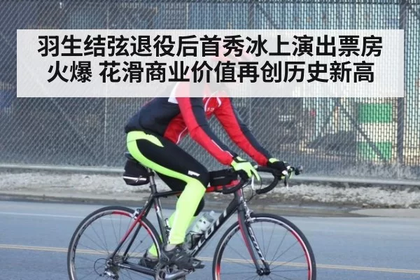 羽生结弦退役后首秀冰上演出票房火爆 花滑商业价值再创历史新高