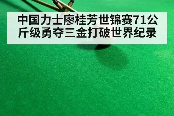 中国力士廖桂芳世锦赛71公斤级勇夺三金打破世界纪录