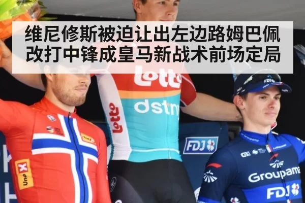 维尼修斯被迫让出左边路姆巴佩改打中锋成皇马新战术前场定局