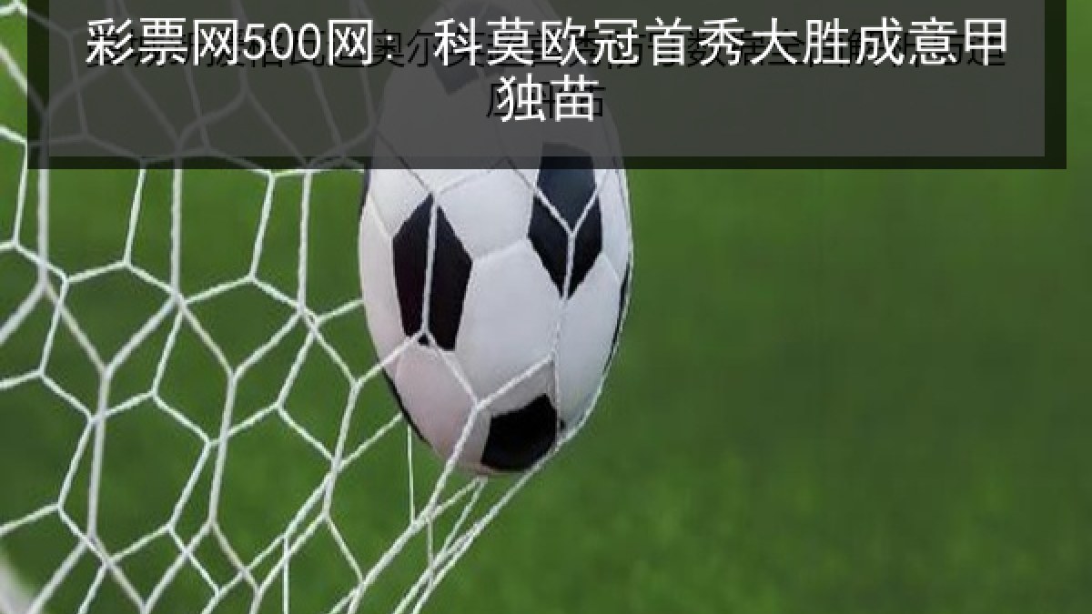 彩票网500网: 科莫欧冠首秀大胜成意甲独苗