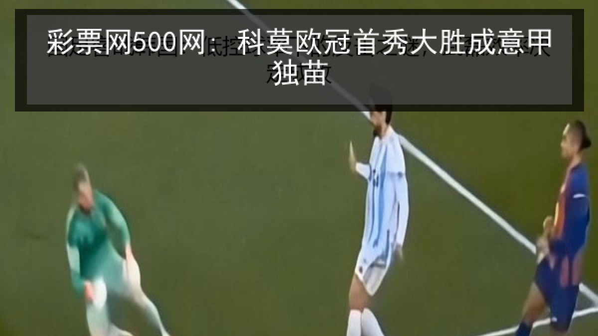 彩票网500网: 科莫欧冠首秀大胜成意甲独苗